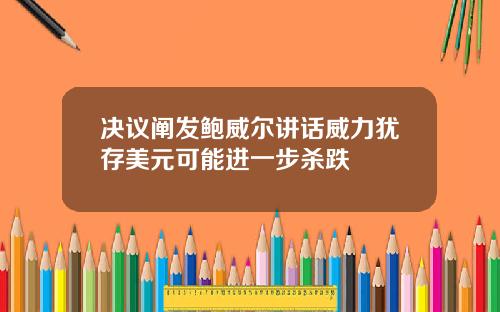 决议阐发鲍威尔讲话威力犹存美元可能进一步杀跌