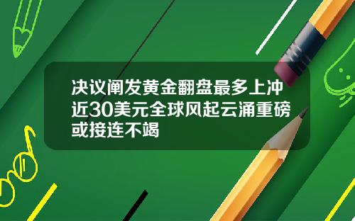 决议阐发黄金翻盘最多上冲近30美元全球风起云涌重磅或接连不竭