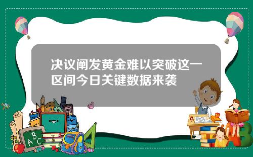 决议阐发黄金难以突破这一区间今日关键数据来袭