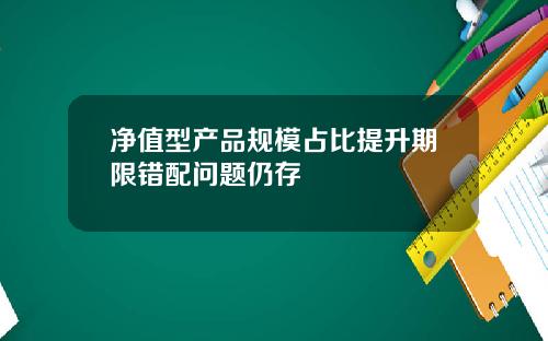 净值型产品规模占比提升期限错配问题仍存
