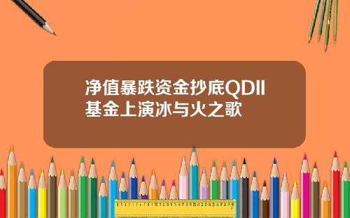 净值暴跌资金抄底QDII基金上演冰与火之歌