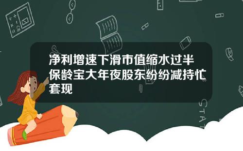 净利增速下滑市值缩水过半保龄宝大年夜股东纷纷减持忙套现