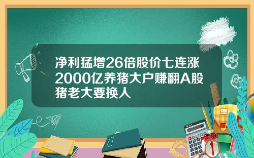 净利猛增26倍股价七连涨2000亿养猪大户赚翻A股猪老大要换人