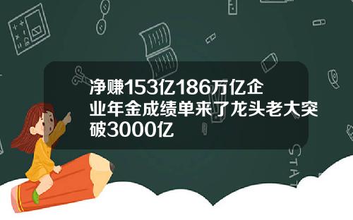 净赚153亿186万亿企业年金成绩单来了龙头老大突破3000亿