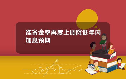 准备金率再度上调降低年内加息预期