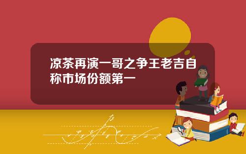 凉茶再演一哥之争王老吉自称市场份额第一