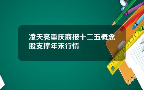 凌天亮重庆商报十二五概念股支撑年末行情