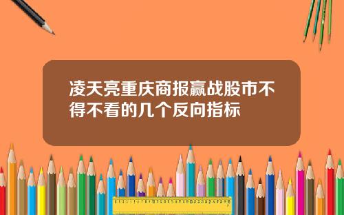凌天亮重庆商报赢战股市不得不看的几个反向指标