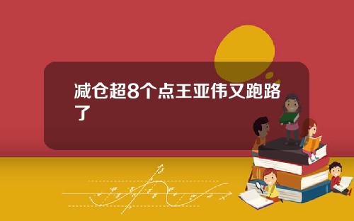 减仓超8个点王亚伟又跑路了