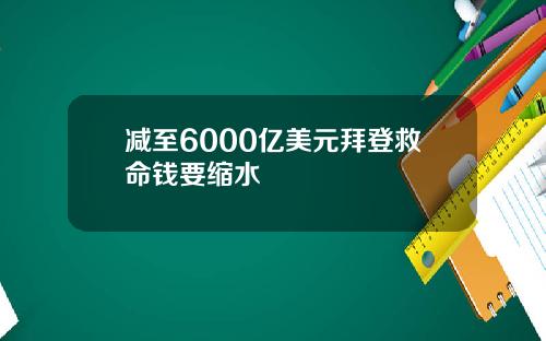 减至6000亿美元拜登救命钱要缩水