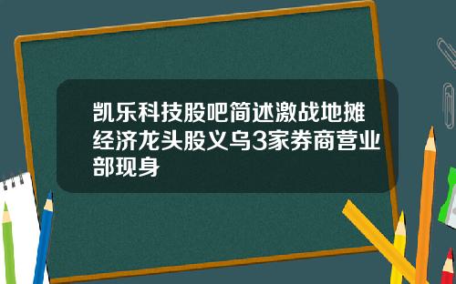凯乐科技股吧简述激战地摊经济龙头股义乌3家券商营业部现身