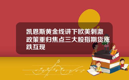 凯恩斯黄金线讲下欧美刺激政策重归焦点三大股指期货涨跌互现
