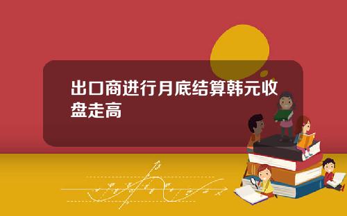 出口商进行月底结算韩元收盘走高