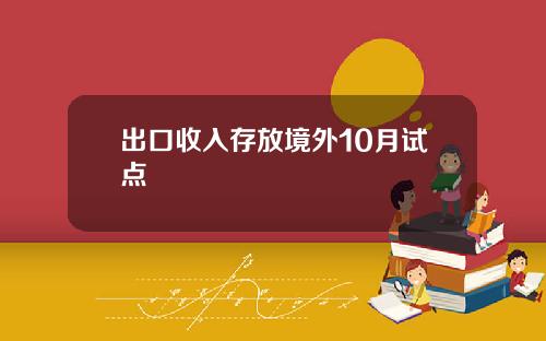 出口收入存放境外10月试点