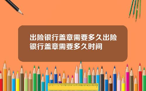 出险银行盖章需要多久出险银行盖章需要多久时间