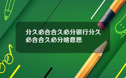 分久必合合久必分银行分久必合合久必分啥意思