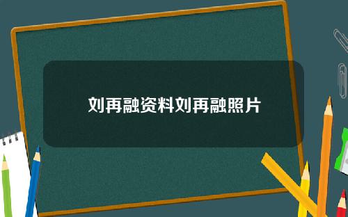 刘再融资料刘再融照片