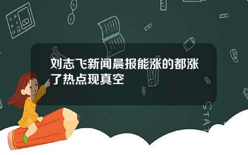 刘志飞新闻晨报能涨的都涨了热点现真空