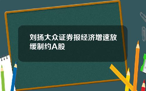 刘扬大众证券报经济增速放缓制约A股