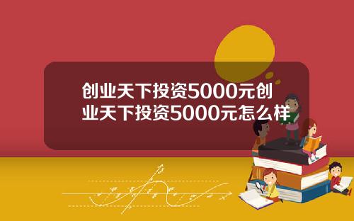 创业天下投资5000元创业天下投资5000元怎么样