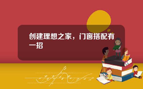 创建理想之家，门窗搭配有一招