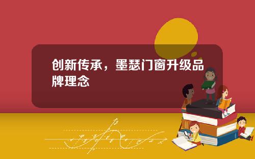 创新传承，墨瑟门窗升级品牌理念