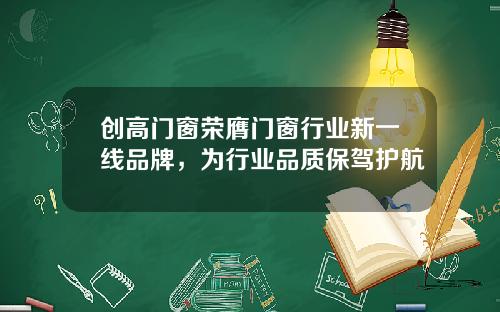 创高门窗荣膺门窗行业新一线品牌，为行业品质保驾护航