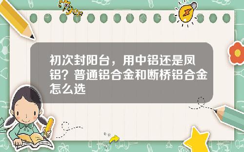 初次封阳台，用中铝还是凤铝？普通铝合金和断桥铝合金怎么选