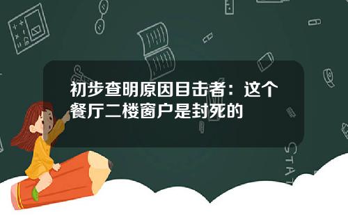 初步查明原因目击者：这个餐厅二楼窗户是封死的