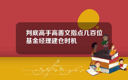 判底高手高善文指点几百位基金经理建仓时机