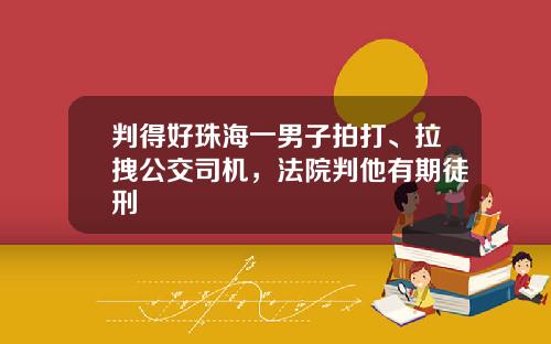 判得好珠海一男子拍打、拉拽公交司机，法院判他有期徒刑