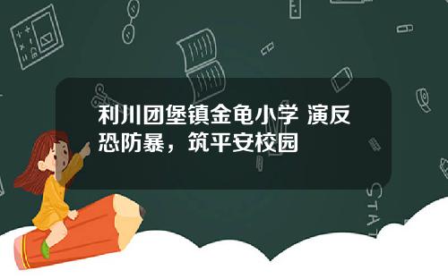 利川团堡镇金龟小学 演反恐防暴，筑平安校园