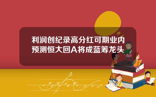 利润创纪录高分红可期业内预测恒大回A将成蓝筹龙头