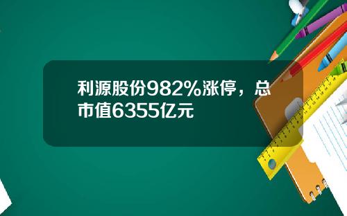 利源股份982%涨停，总市值6355亿元