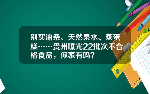 别买油条、天然泉水、蒸蛋糕……贵州曝光22批次不合格食品，你家有吗？