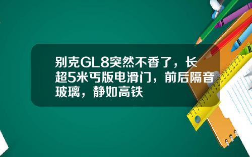 别克GL8突然不香了，长超5米丐版电滑门，前后隔音玻璃，静如高铁