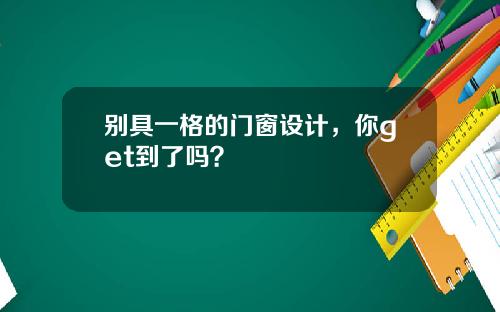 别具一格的门窗设计，你get到了吗？