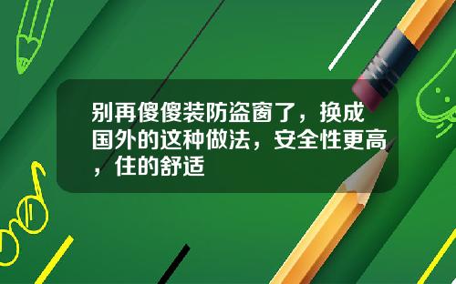 别再傻傻装防盗窗了，换成国外的这种做法，安全性更高，住的舒适