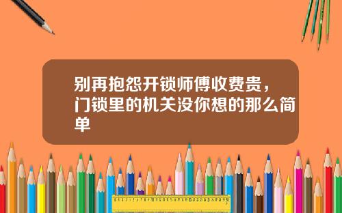 别再抱怨开锁师傅收费贵，门锁里的机关没你想的那么简单