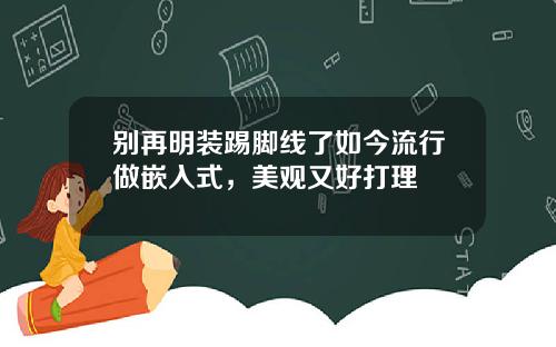 别再明装踢脚线了如今流行做嵌入式，美观又好打理