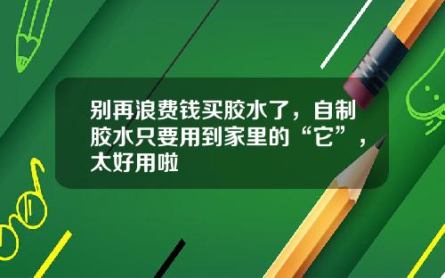 别再浪费钱买胶水了，自制胶水只要用到家里的“它”，太好用啦