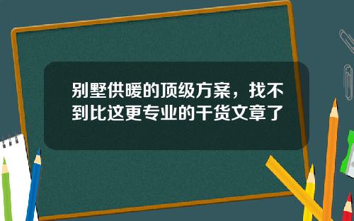 别墅供暖的顶级方案，找不到比这更专业的干货文章了