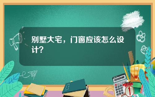 别墅大宅，门窗应该怎么设计？