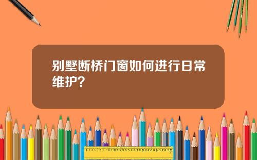 别墅断桥门窗如何进行日常维护？