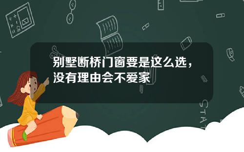 别墅断桥门窗要是这么选，没有理由会不爱家