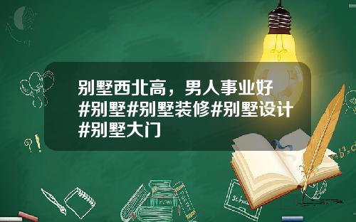 别墅西北高，男人事业好 #别墅#别墅装修#别墅设计#别墅大门