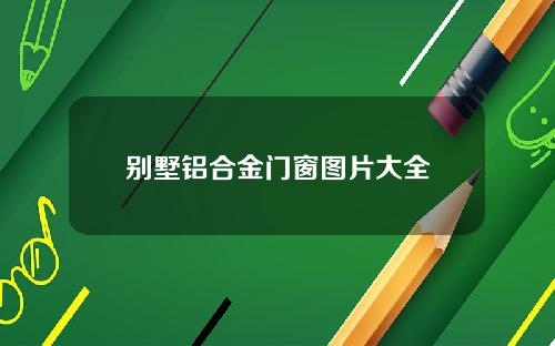 别墅铝合金门窗图片大全