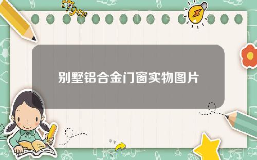 别墅铝合金门窗实物图片