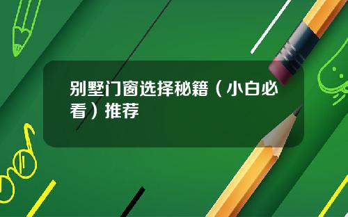 别墅门窗选择秘籍（小白必看）推荐
