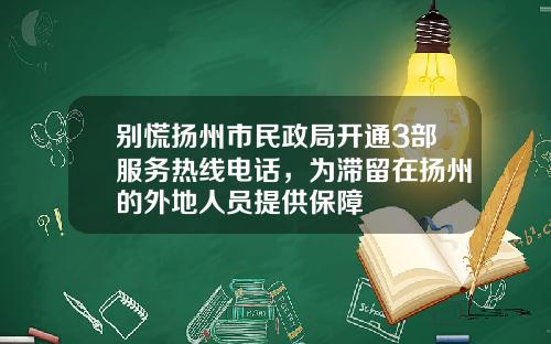 别慌扬州市民政局开通3部服务热线电话，为滞留在扬州的外地人员提供保障